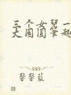 三个女儿一锅烩大团圆笔趣阁