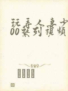 玩弄人妻少妇500系列视频