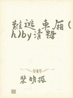 难逃 车厢 (h)by清糖