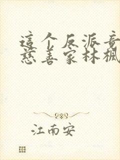 这个反派竟然是慈善家林枫