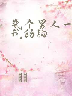 几个男人一起吃我的胸