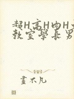 超H高H肉H文教室学长男男视频