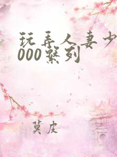 玩弄人妻少妇1000系列