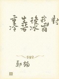 重生后我对前夫冷若冰霜