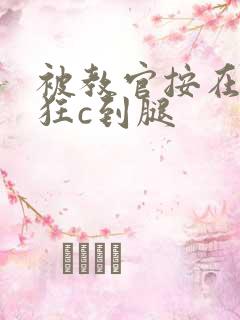 被教官按在寝室狂c到腿