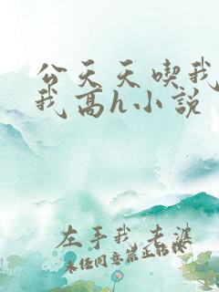 公天天吃我奶躁我高h小说