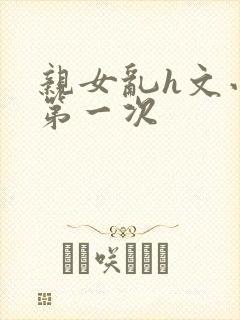 亲女乱h文小兰第一次