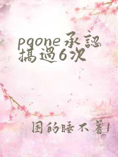 pgone承认搞过6次
