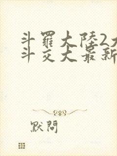 斗罗大陆2大乱斗交大最新章节