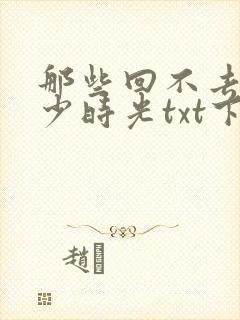 那些回不去的年少时光txt下载