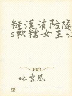 糙汉消防队长vs软糯女主江淼