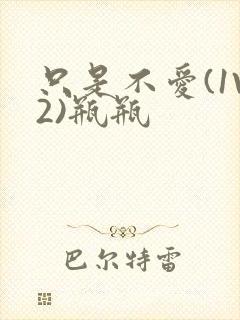 只是不爱(1V2)瓶瓶