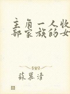 主角一人收了全部家族的女人