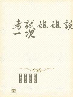 考试姐姐说给我一次