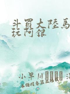 斗罗大陆马红俊玩阿银