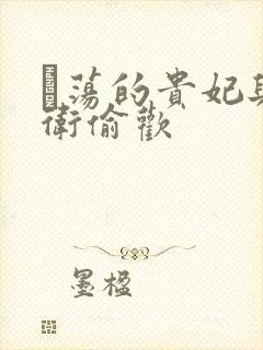 滛荡的贵妃与侍卫偷欢