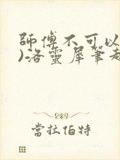 师傅不可以(限)洛灵犀笔趣阁