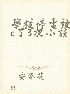 学校停电被同桌c了3次小说