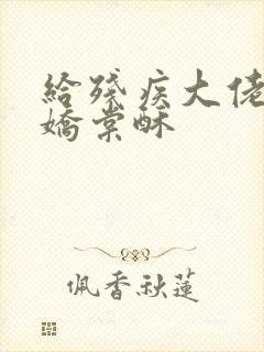 给残疾大佬撒个娇棠酥