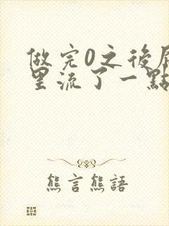 做完0之后屁股里流了一点血