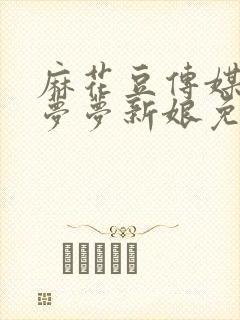 麻花豆传媒剧吴梦梦新娘免费