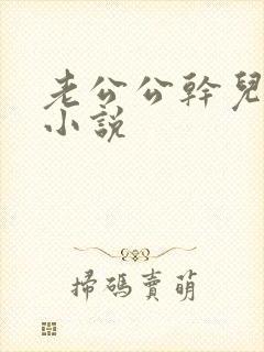 老公公干儿媳妇小说