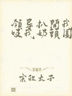 领导扒开我奶罩吸我奶头图片