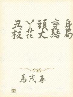 丑丫头变身美女校花大结局