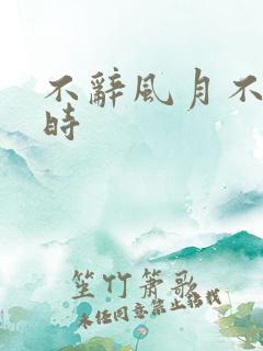 不辞风月不负当时