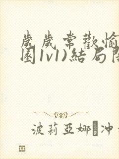 岁岁常欢愉(校园1v1)结局闺蜜