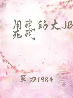 用我的大JBC死我