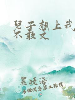 儿子想上我但又不敢文