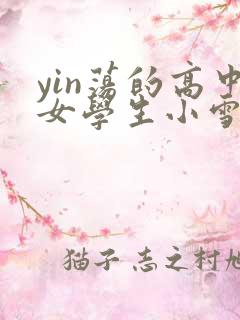 yin荡的高中女学生小雪小说