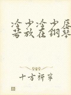 冷少冷少辰把童若放在钢琴上