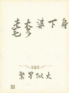 老太婆下身浓浓毛多