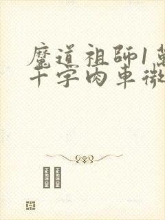 魔道祖师1万8千字肉车微博