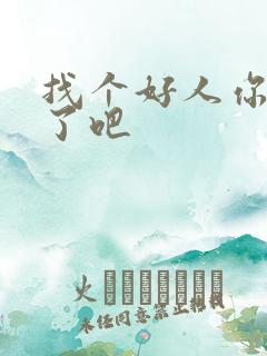 找个好人你就嫁了吧