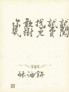 你敢找试试BY几树免费阅读