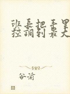 班长把手里的遥控调到最大