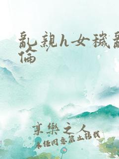 乱亲h女秽乱常伦