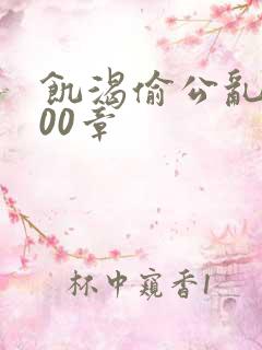 饥渴偷公乱第400章