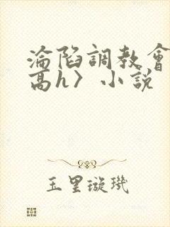 沦陷调教会所〈高h〉小说