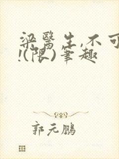 梁医生,不可以!(限)笔趣