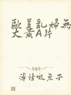 欧美乱妇无乱码大黄A片