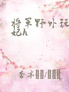 将军野外玩弄贵妃h