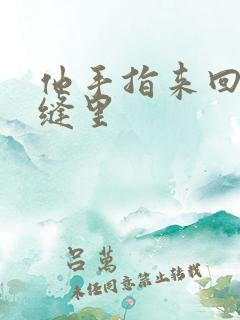 他手指来回在花缝里