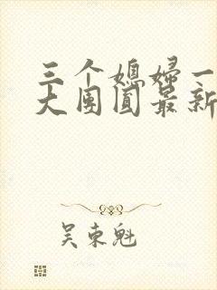 三个媳妇一锅烩大团圆最新章节