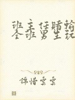 班主任赌输了被全班男生玩弄