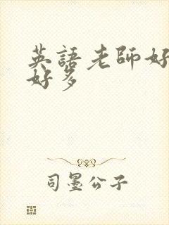 英语老师好软水好多