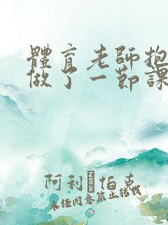 体育老师抱着我做了一节课